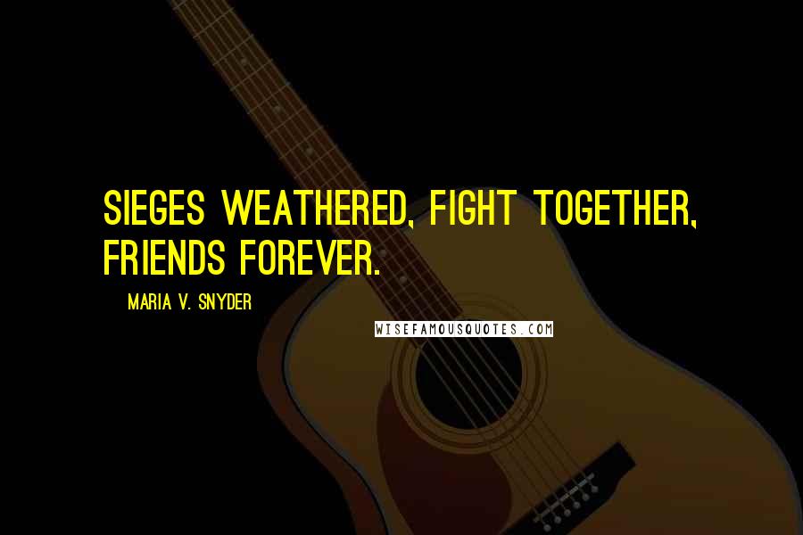 Maria V. Snyder Quotes: Sieges weathered, fight together, friends forever.