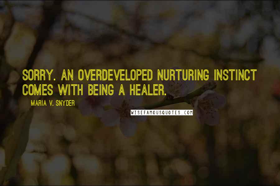 Maria V. Snyder Quotes: Sorry. An overdeveloped nurturing instinct comes with being a healer.