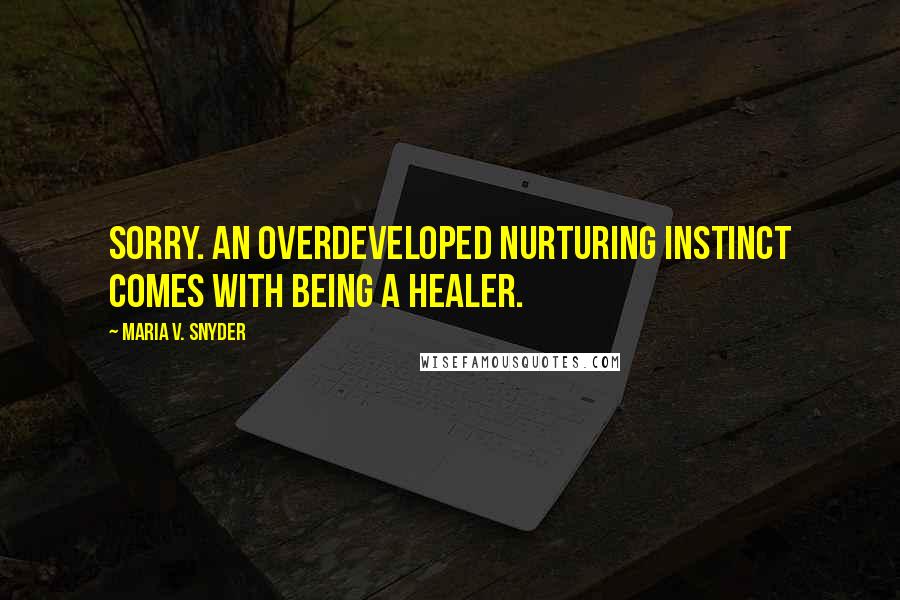 Maria V. Snyder Quotes: Sorry. An overdeveloped nurturing instinct comes with being a healer.