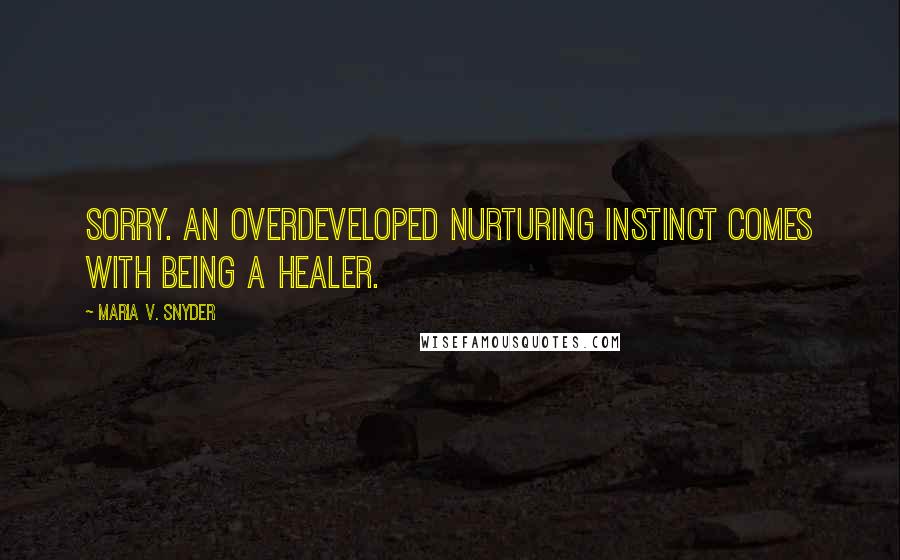 Maria V. Snyder Quotes: Sorry. An overdeveloped nurturing instinct comes with being a healer.