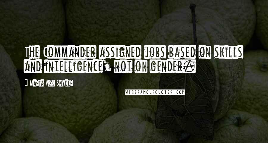 Maria V. Snyder Quotes: The Commander assigned jobs based on skills and intelligence, not on gender.