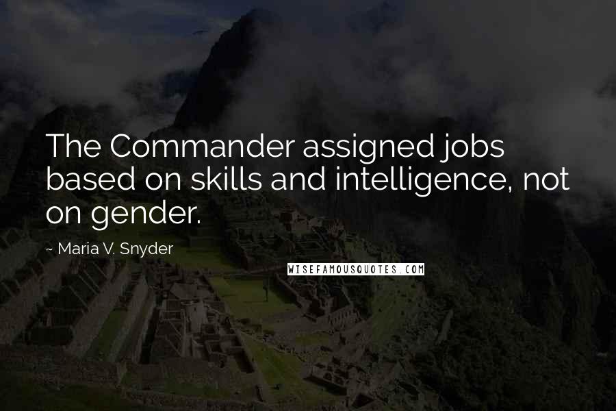 Maria V. Snyder Quotes: The Commander assigned jobs based on skills and intelligence, not on gender.