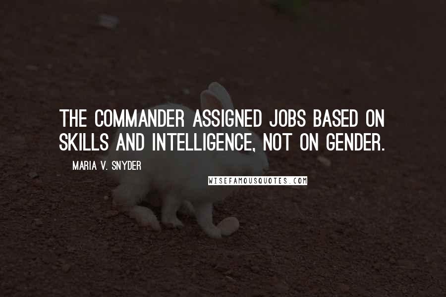 Maria V. Snyder Quotes: The Commander assigned jobs based on skills and intelligence, not on gender.