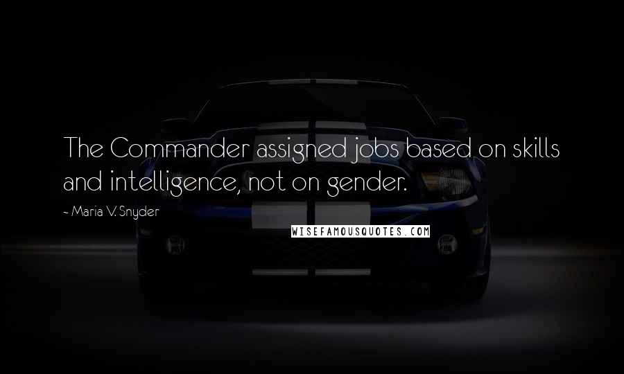 Maria V. Snyder Quotes: The Commander assigned jobs based on skills and intelligence, not on gender.
