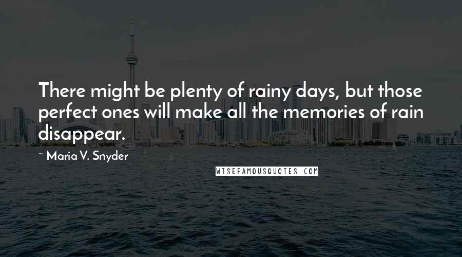 Maria V. Snyder Quotes: There might be plenty of rainy days, but those perfect ones will make all the memories of rain disappear.