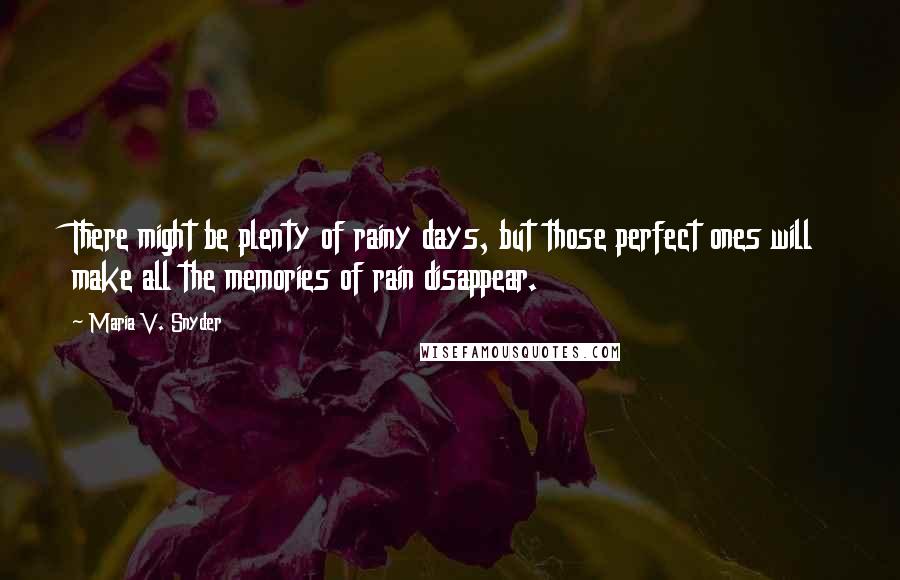 Maria V. Snyder Quotes: There might be plenty of rainy days, but those perfect ones will make all the memories of rain disappear.