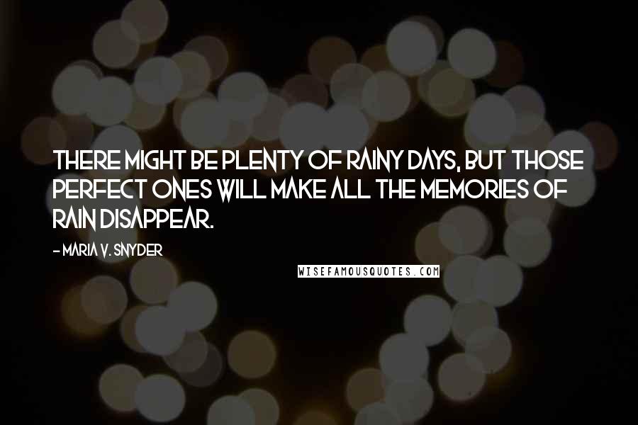 Maria V. Snyder Quotes: There might be plenty of rainy days, but those perfect ones will make all the memories of rain disappear.