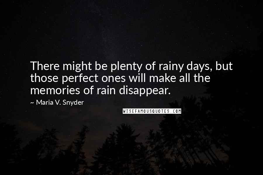 Maria V. Snyder Quotes: There might be plenty of rainy days, but those perfect ones will make all the memories of rain disappear.