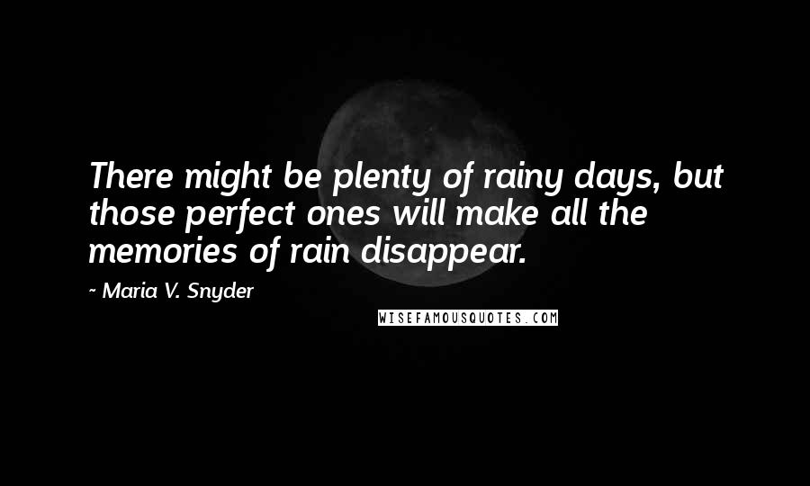 Maria V. Snyder Quotes: There might be plenty of rainy days, but those perfect ones will make all the memories of rain disappear.