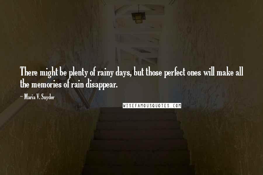 Maria V. Snyder Quotes: There might be plenty of rainy days, but those perfect ones will make all the memories of rain disappear.