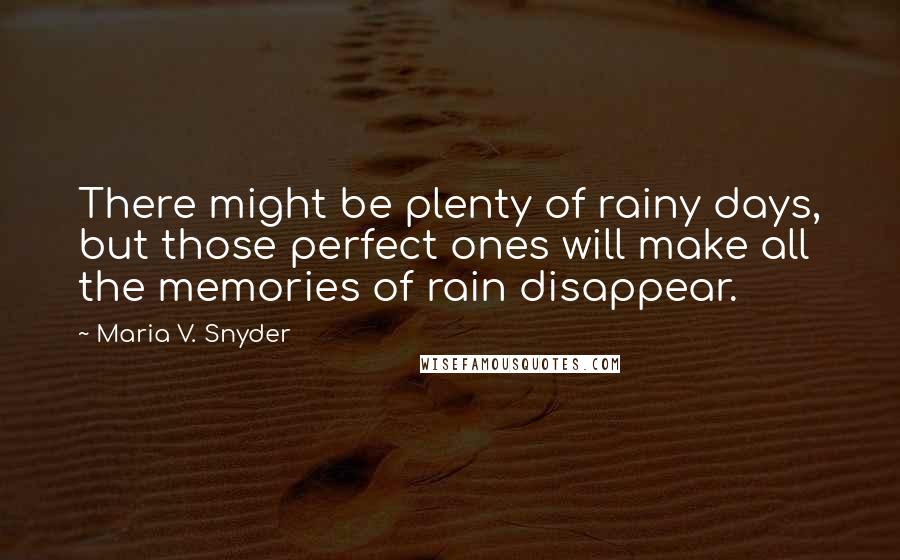 Maria V. Snyder Quotes: There might be plenty of rainy days, but those perfect ones will make all the memories of rain disappear.