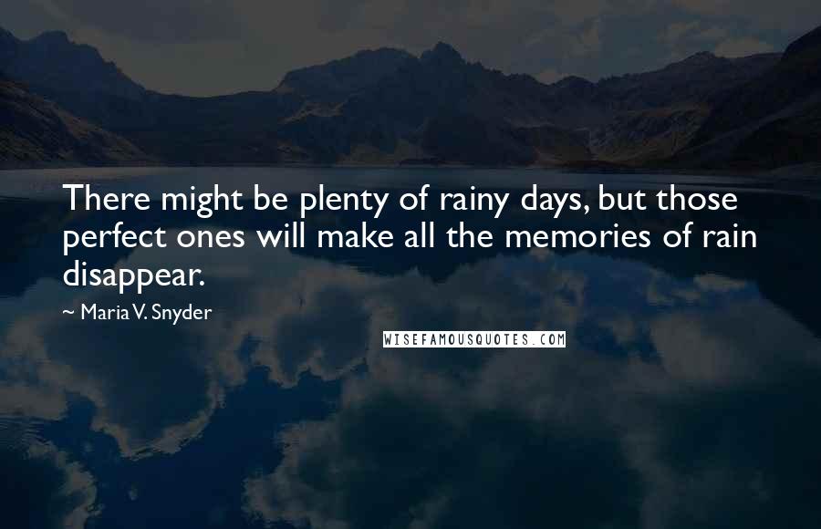 Maria V. Snyder Quotes: There might be plenty of rainy days, but those perfect ones will make all the memories of rain disappear.