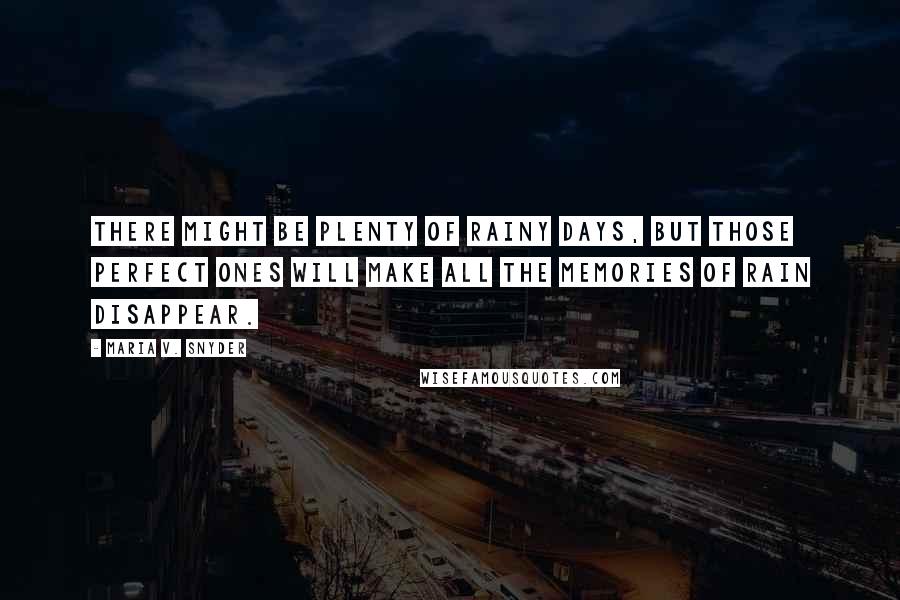 Maria V. Snyder Quotes: There might be plenty of rainy days, but those perfect ones will make all the memories of rain disappear.