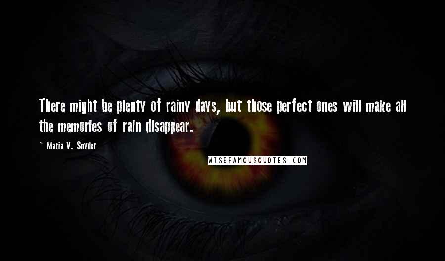 Maria V. Snyder Quotes: There might be plenty of rainy days, but those perfect ones will make all the memories of rain disappear.