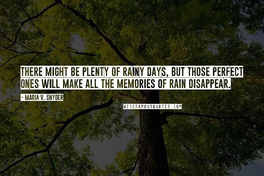 Maria V. Snyder Quotes: There might be plenty of rainy days, but those perfect ones will make all the memories of rain disappear.