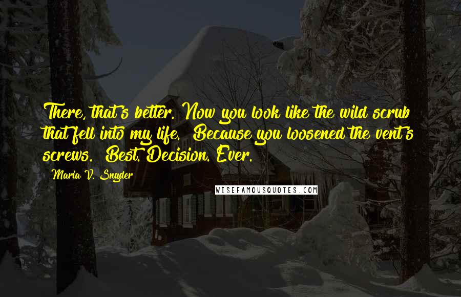 Maria V. Snyder Quotes: There, that's better. Now you look like the wild scrub that fell into my life.""Because you loosened the vent's screws.""Best. Decision. Ever.