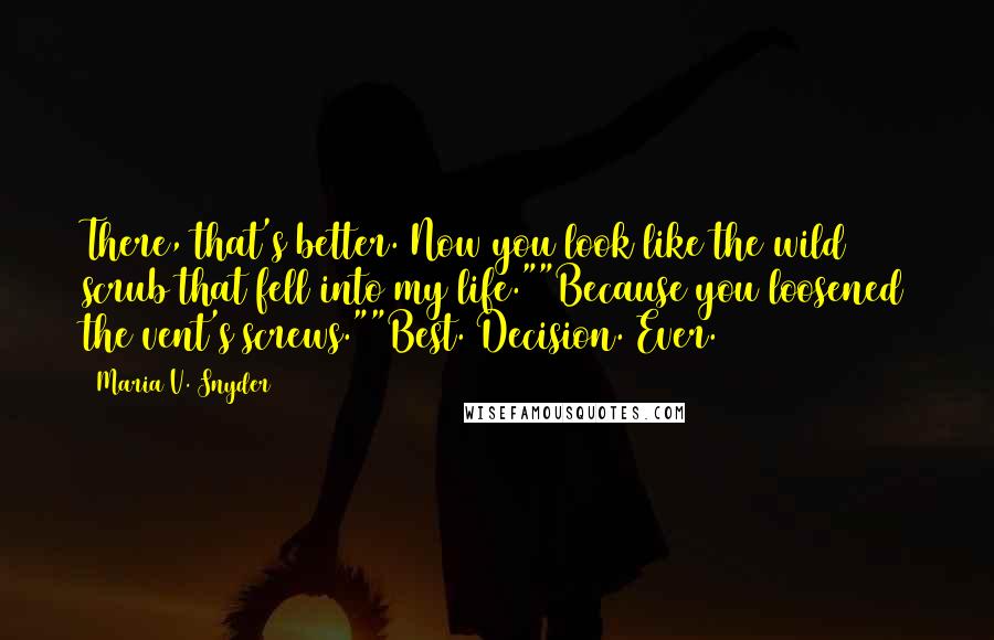 Maria V. Snyder Quotes: There, that's better. Now you look like the wild scrub that fell into my life.""Because you loosened the vent's screws.""Best. Decision. Ever.