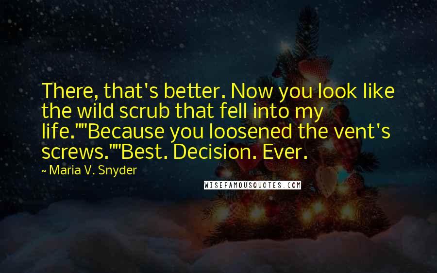 Maria V. Snyder Quotes: There, that's better. Now you look like the wild scrub that fell into my life.""Because you loosened the vent's screws.""Best. Decision. Ever.