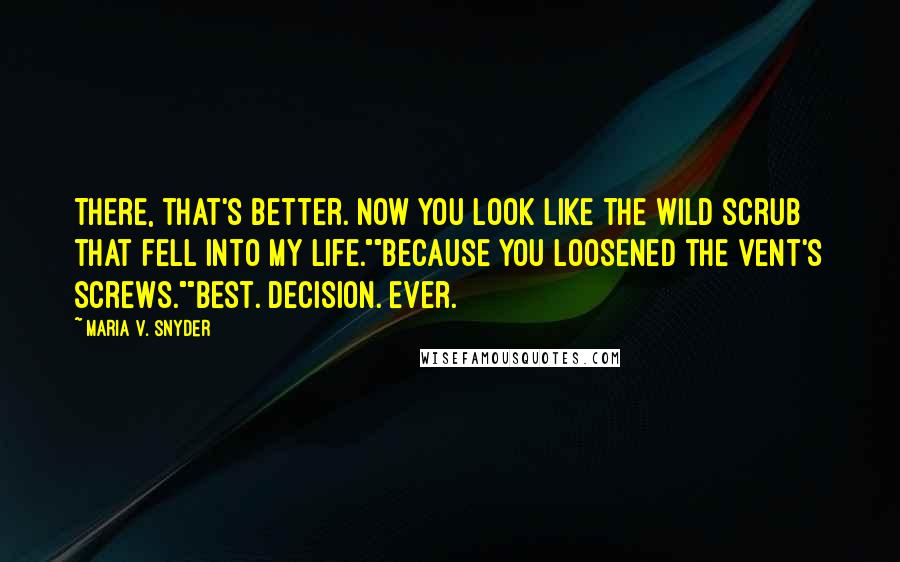 Maria V. Snyder Quotes: There, that's better. Now you look like the wild scrub that fell into my life.""Because you loosened the vent's screws.""Best. Decision. Ever.