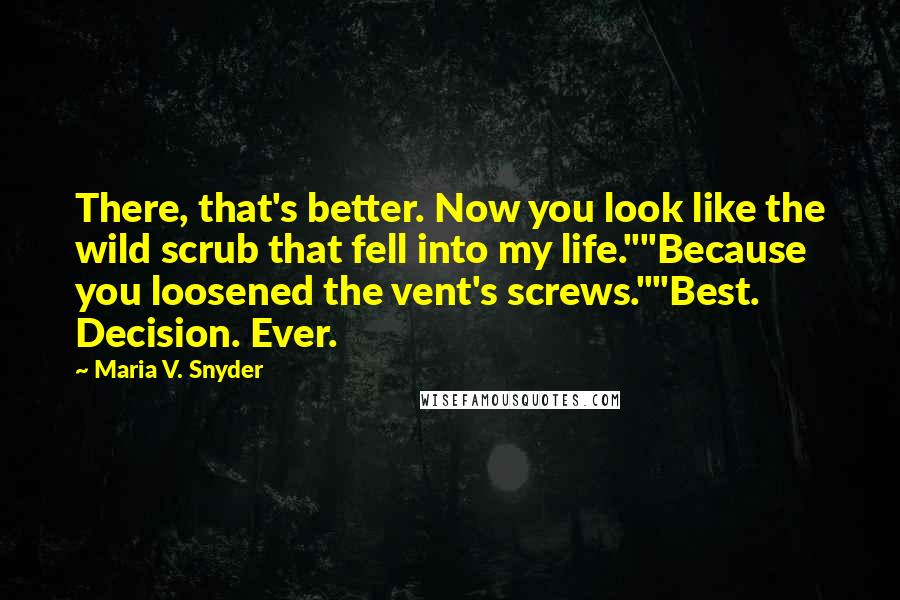 Maria V. Snyder Quotes: There, that's better. Now you look like the wild scrub that fell into my life.""Because you loosened the vent's screws.""Best. Decision. Ever.
