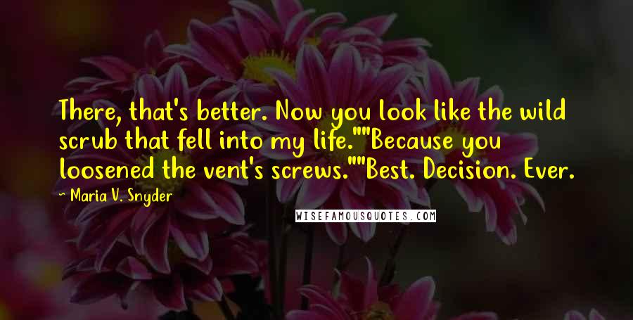 Maria V. Snyder Quotes: There, that's better. Now you look like the wild scrub that fell into my life.""Because you loosened the vent's screws.""Best. Decision. Ever.