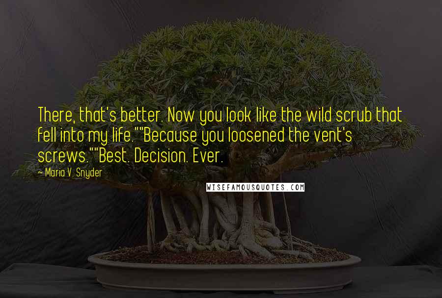 Maria V. Snyder Quotes: There, that's better. Now you look like the wild scrub that fell into my life.""Because you loosened the vent's screws.""Best. Decision. Ever.