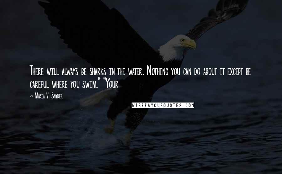 Maria V. Snyder Quotes: There will always be sharks in the water. Nothing you can do about it except be careful where you swim." "Your