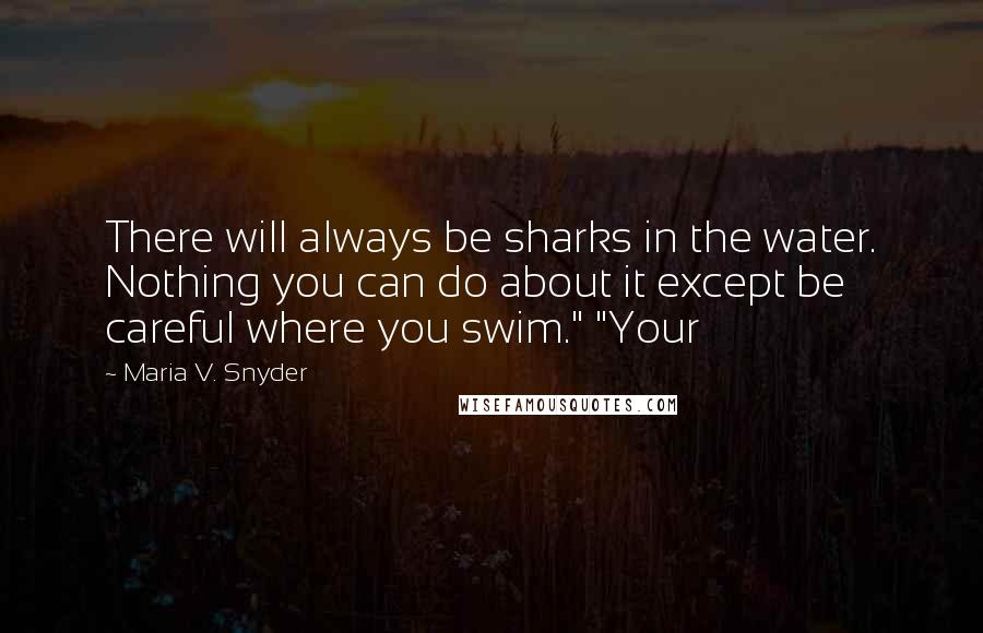 Maria V. Snyder Quotes: There will always be sharks in the water. Nothing you can do about it except be careful where you swim." "Your