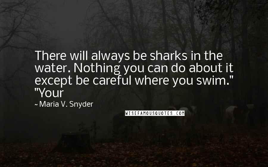 Maria V. Snyder Quotes: There will always be sharks in the water. Nothing you can do about it except be careful where you swim." "Your