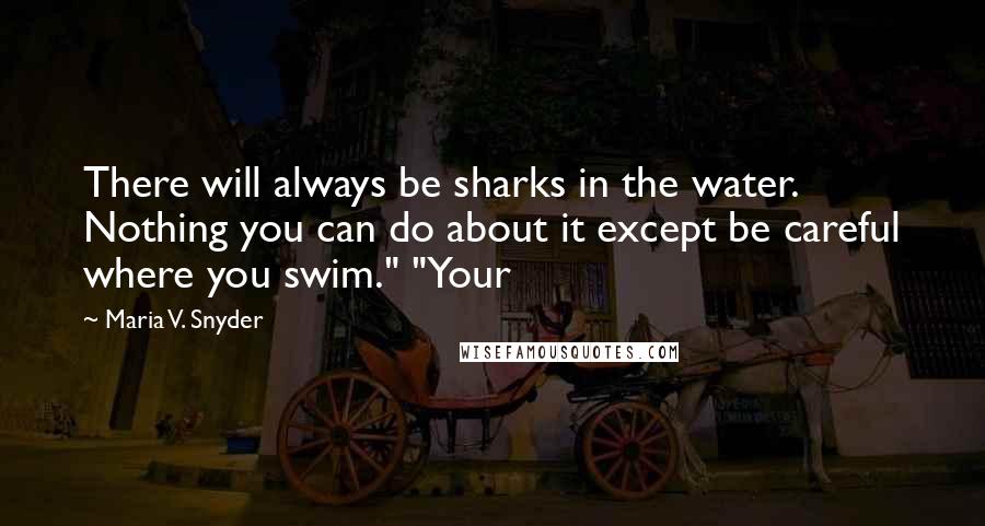 Maria V. Snyder Quotes: There will always be sharks in the water. Nothing you can do about it except be careful where you swim." "Your