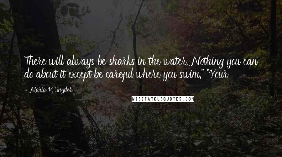 Maria V. Snyder Quotes: There will always be sharks in the water. Nothing you can do about it except be careful where you swim." "Your