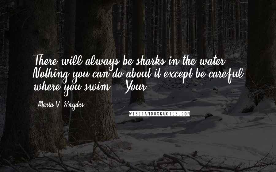 Maria V. Snyder Quotes: There will always be sharks in the water. Nothing you can do about it except be careful where you swim." "Your