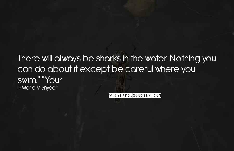 Maria V. Snyder Quotes: There will always be sharks in the water. Nothing you can do about it except be careful where you swim." "Your