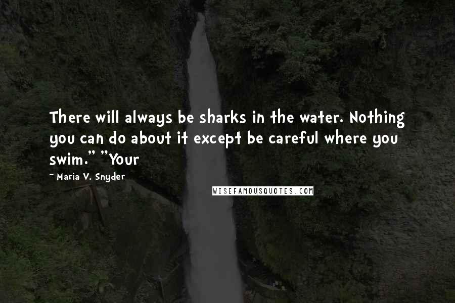 Maria V. Snyder Quotes: There will always be sharks in the water. Nothing you can do about it except be careful where you swim." "Your