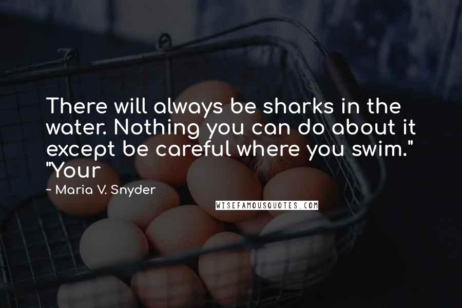 Maria V. Snyder Quotes: There will always be sharks in the water. Nothing you can do about it except be careful where you swim." "Your