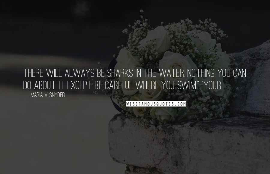 Maria V. Snyder Quotes: There will always be sharks in the water. Nothing you can do about it except be careful where you swim." "Your