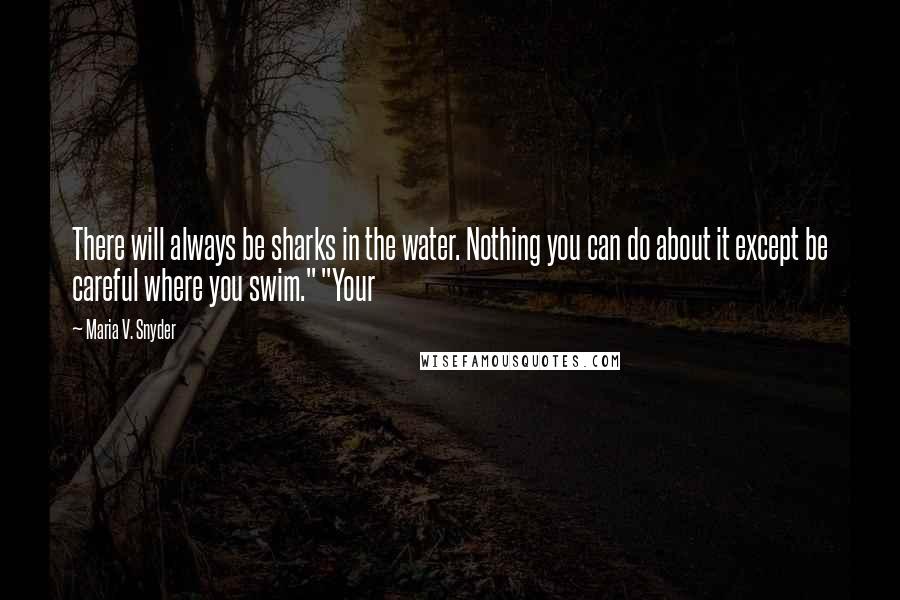 Maria V. Snyder Quotes: There will always be sharks in the water. Nothing you can do about it except be careful where you swim." "Your