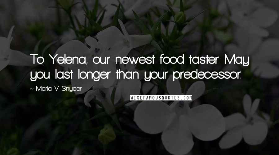 Maria V. Snyder Quotes: To Yelena, our newest food taster. May you last longer than your predecessor.