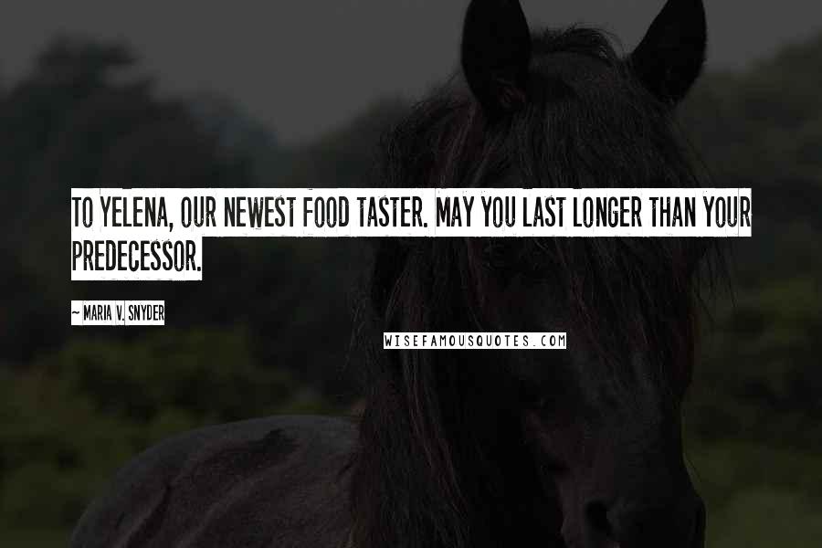 Maria V. Snyder Quotes: To Yelena, our newest food taster. May you last longer than your predecessor.