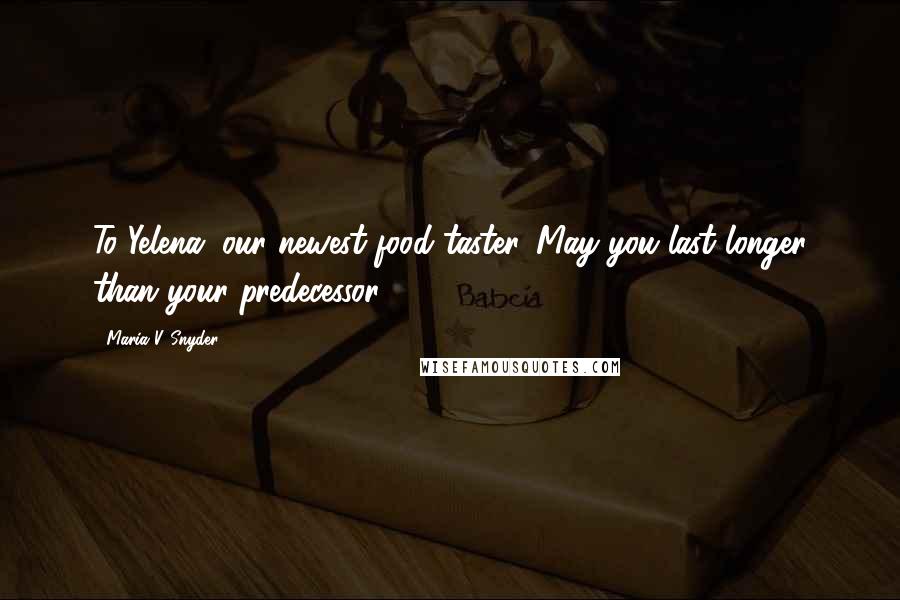 Maria V. Snyder Quotes: To Yelena, our newest food taster. May you last longer than your predecessor.