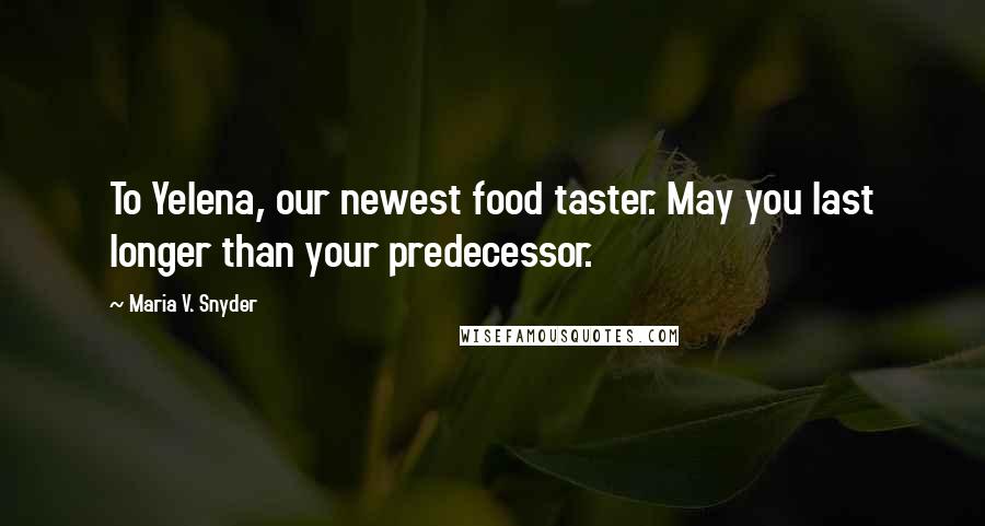 Maria V. Snyder Quotes: To Yelena, our newest food taster. May you last longer than your predecessor.