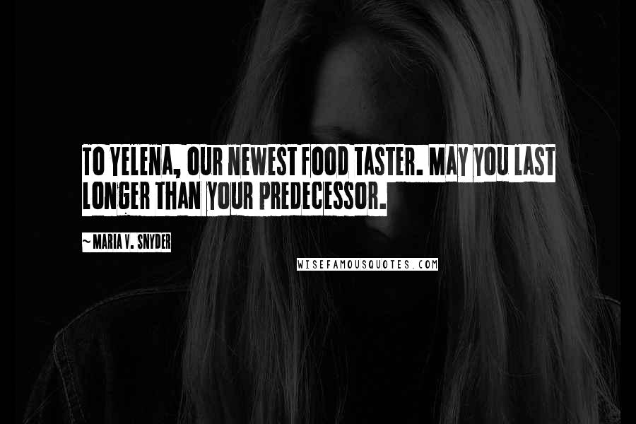 Maria V. Snyder Quotes: To Yelena, our newest food taster. May you last longer than your predecessor.