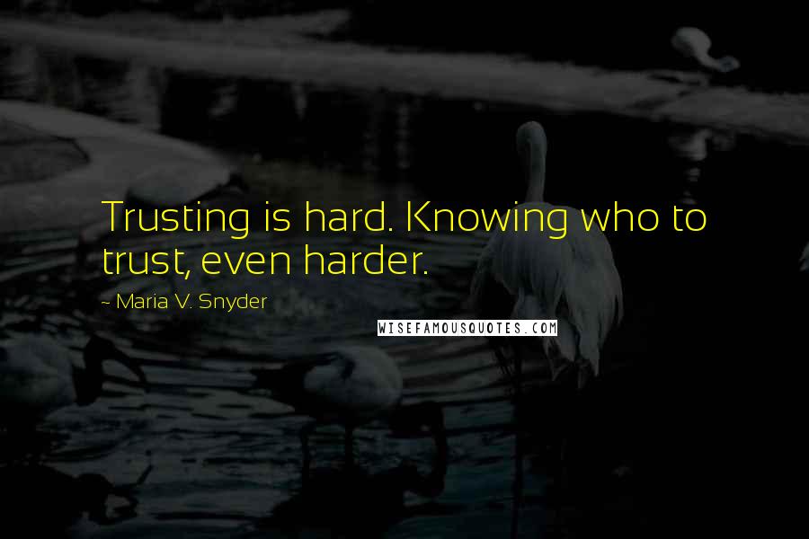 Maria V. Snyder Quotes: Trusting is hard. Knowing who to trust, even harder.