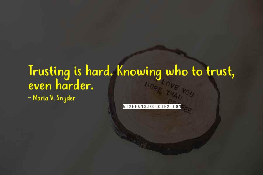 Maria V. Snyder Quotes: Trusting is hard. Knowing who to trust, even harder.