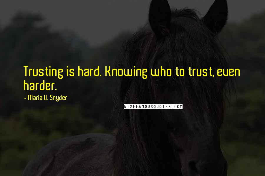Maria V. Snyder Quotes: Trusting is hard. Knowing who to trust, even harder.