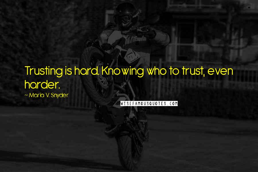 Maria V. Snyder Quotes: Trusting is hard. Knowing who to trust, even harder.