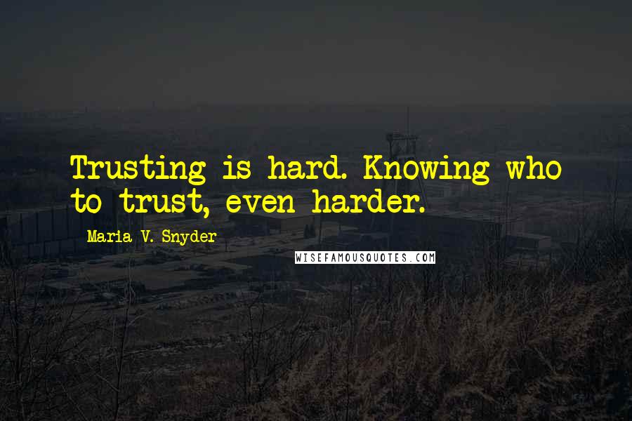 Maria V. Snyder Quotes: Trusting is hard. Knowing who to trust, even harder.