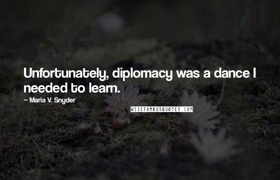 Maria V. Snyder Quotes: Unfortunately, diplomacy was a dance I needed to learn.