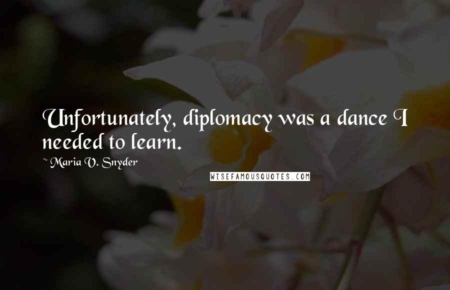 Maria V. Snyder Quotes: Unfortunately, diplomacy was a dance I needed to learn.