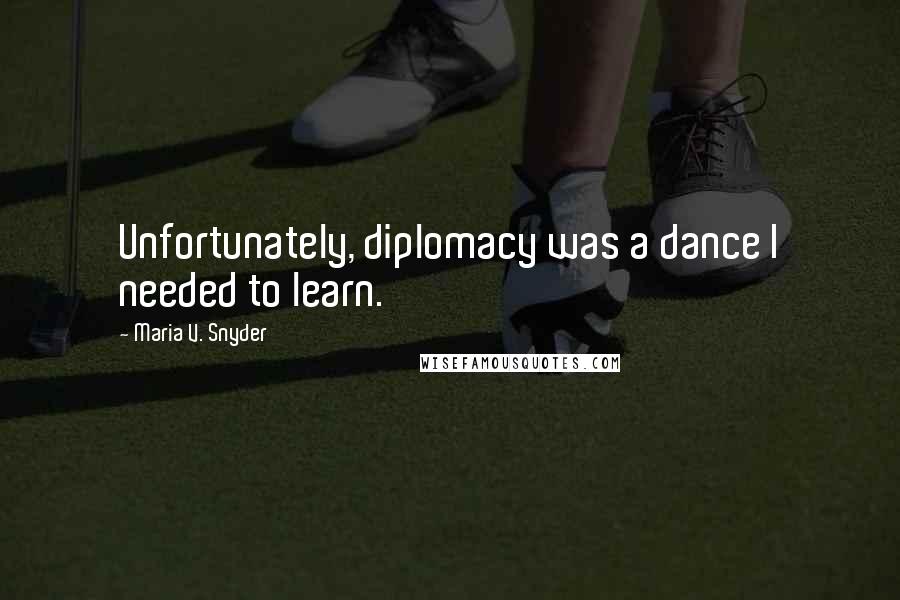 Maria V. Snyder Quotes: Unfortunately, diplomacy was a dance I needed to learn.